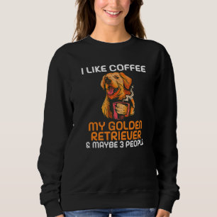 I like Coffee my Golden Retriever and maybe 3 Peop Sweatshirt