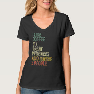I Like Coffee My Great Pyrenees And Maybe 3 People T-Shirt
