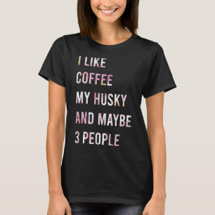 I Like Coffee My Husky And Maybe 3 People Coffee A T-Shirt