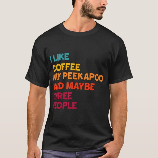 I Like Coffee My Peekapoo Dog And Maybe Three T-Shirt (Front)