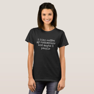 I LIKE COFFEE MY ROTTWEILER AND MAYBE 3 PEOPLE  T- T-Shirt