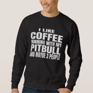 I Like Coffee Running With My Pitbull And Maybe 3  Sweatshirt