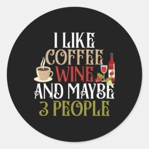 I Like Coffee Wine And Maybe 3 People Fun Coffee W Classic Round Sticker