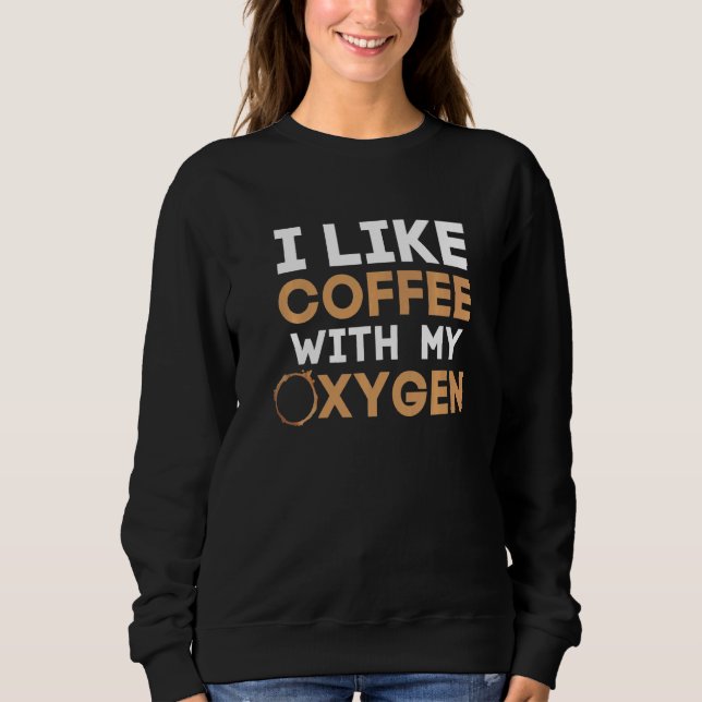 I Like Coffee With My Oxygen  Coffee Sweatshirt (Front)