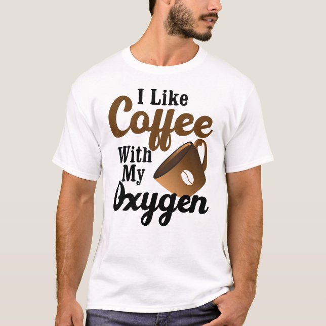 I Like Coffee With My Oxygen T-Shirt (Front)