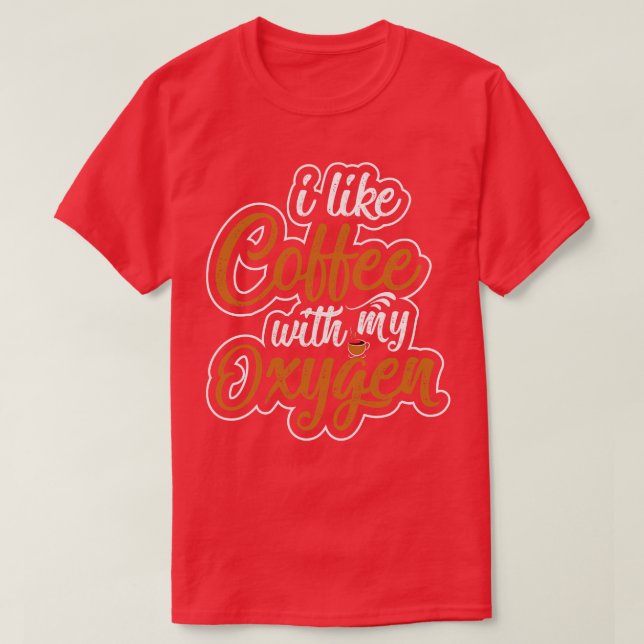 I Like Coffee With My Oxygen T-Shirt (Design Front)