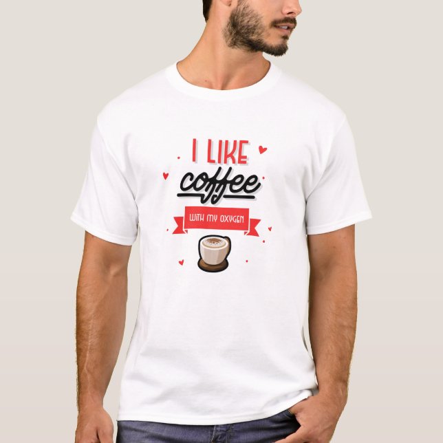 I Like Coffee With My Oxygen T-Shirt (Front)