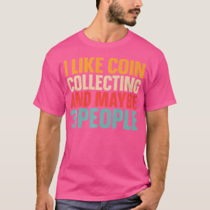 I Like Coin Collecting And Maybe 3 People Funny Ho T-Shirt