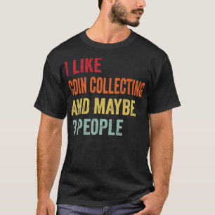 I Like Coin collecting Maybe 3 People T-Shirt
