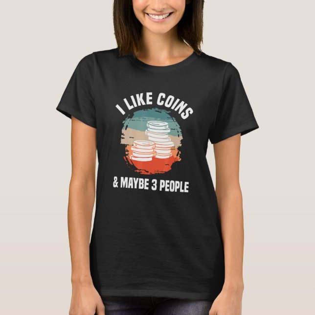 I Like Coins & Maybe 3 People Coin Collector Numis T-Shirt (Front)