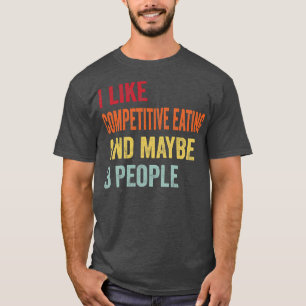 I Like Competitive Eating Maybe 3 People T-Shirt
