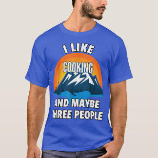 I Like Cooking And Maybe Three People  T-Shirt