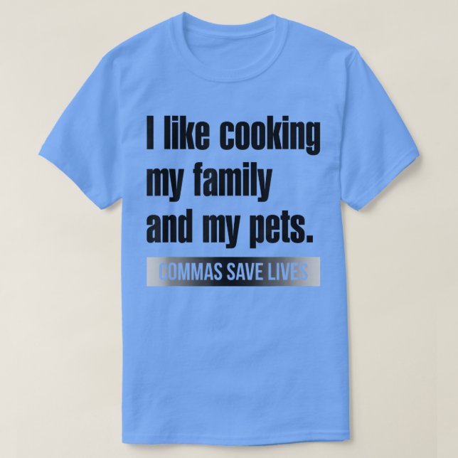 I Like Cooking My Family And My Pets Commas Save L T-Shirt (Design Front)