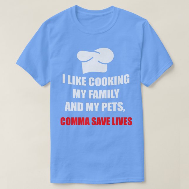 I Like Cooking My Family And My Pets, Commas Save  T-Shirt (Design Front)