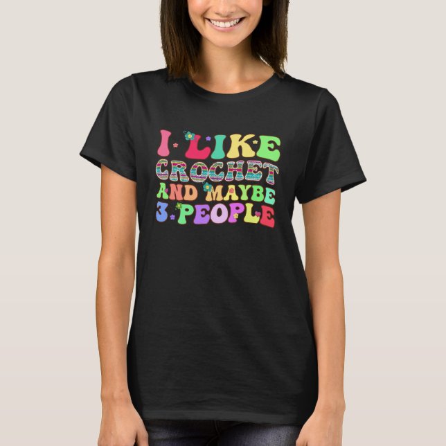 I Like Crochet And Maybe 3 People Groovy Yarn Croc T-Shirt (Front)