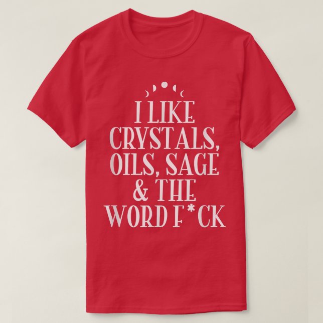 I Like Crystals, Oils, Sage  Wicca Pagan Witchcraf T-Shirt (Design Front)