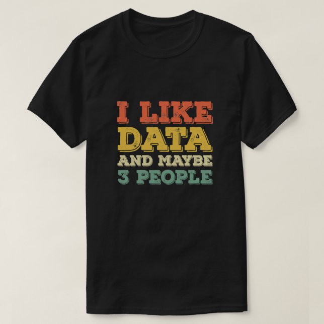 I Like Data And Maybe 3 People 7 T-Shirt (Design Front)