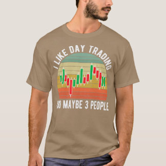 I Like Day Trading And Maybe 3 People Day Trader T-Shirt