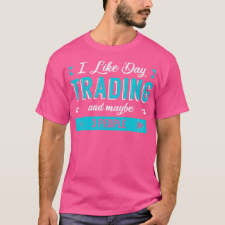 I Like Day Trading And Maybe 3 People T-Shirt