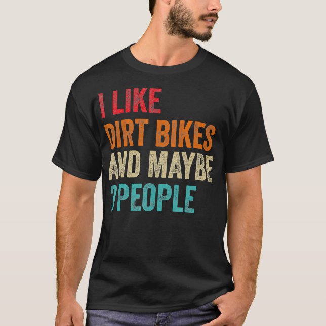 I Like Dirt Bikes  Maybe 3 People MX Motocross T-Shirt (Front)