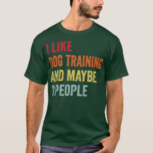I Like Dog Training Maybe 3 People T-Shirt