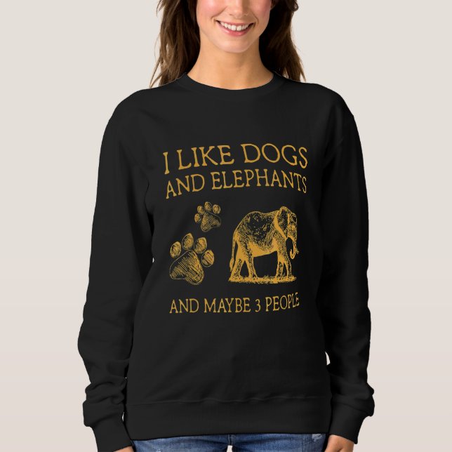 I Like Dogs And Elephants And Maybe 3 People Funny Sweatshirt (Front)