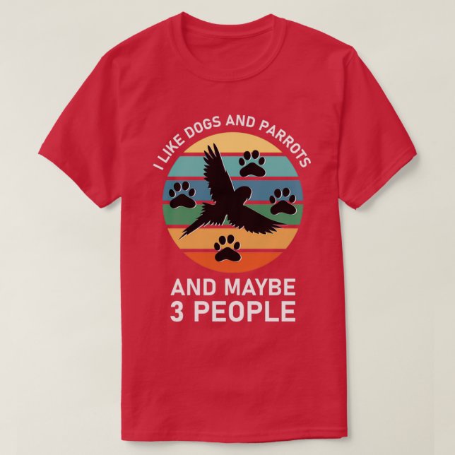 I like Dogs And Parrots And Maybe 3 People 1 T-Shirt (Design Front)
