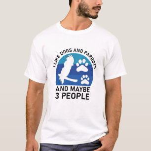 I like Dogs And Parrots And Maybe 3 People T-Shirt