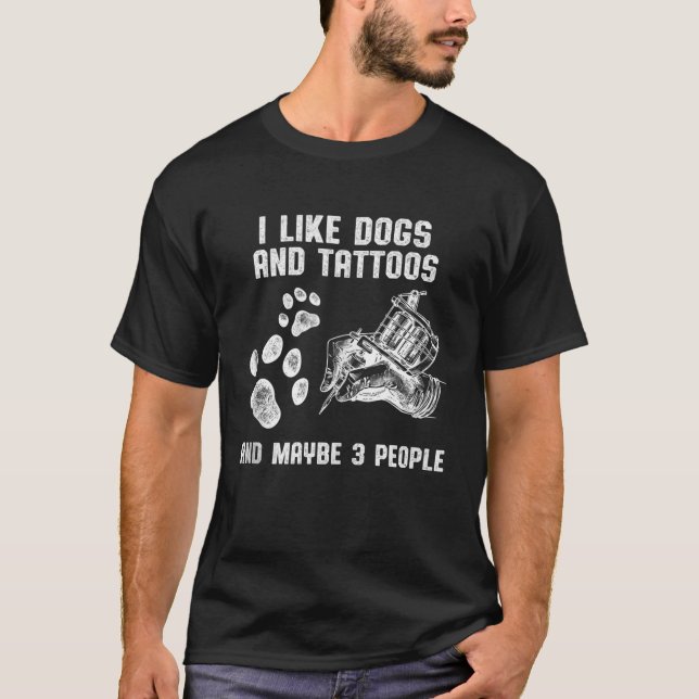 I Like Dogs And Tattoos And Maybe 3 People Love Ta T-Shirt (Front)