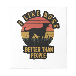 I like dogs better than peple notepad