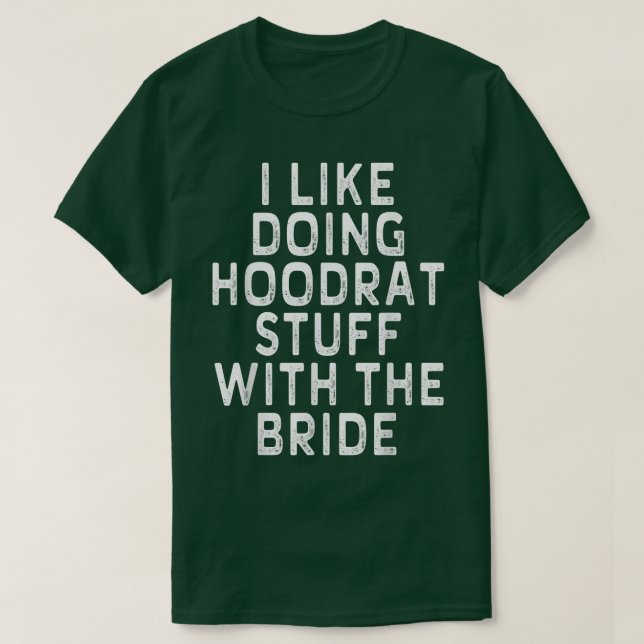 I Like Doing Hoodrat Stuff With The Bride Funny  T-Shirt (Design Front)
