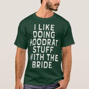 I Like Doing Hoodrat Stuff With The Bride Funny T-Shirt