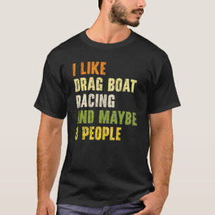 I Like Drag Boat Racing And Maybe 3 People T-Shirt