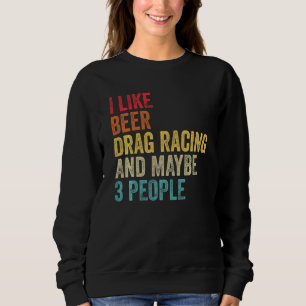 I Like Drag Racing Beer & Maybe 3 People Car Drive Sweatshirt