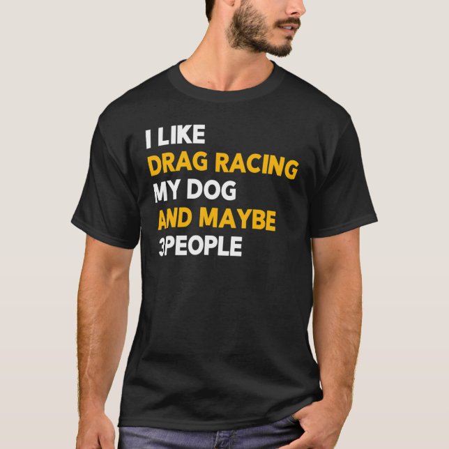 I Like Drag Racing My Dog & Maybe 3 People  Joke Q T-Shirt (Front)