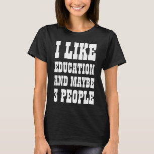 I LIKE EDUCATION AND MAYBE 3 PEOPLE T-Shirt