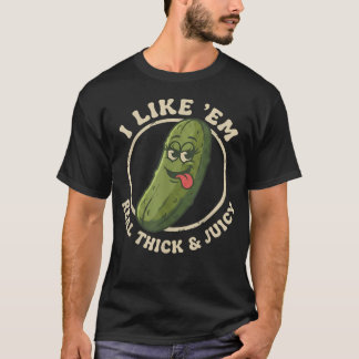 I Like Em Real Thick And Juicy Funny Pickle Pun T-Shirt