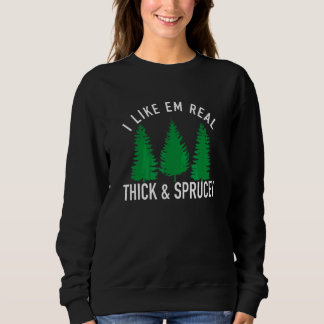 I Like Em Real Thick And Sprucey 1 Sweatshirt