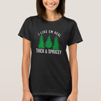 I Like Em Real Thick And Sprucey 1 T-Shirt