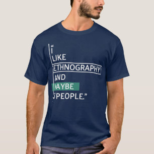 I like Ethnography and maybe 3 people T-Shirt