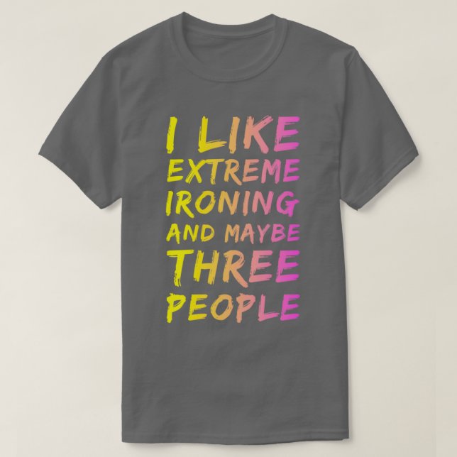 I Like Extreme Ironing And Maybe Three People 4 T-Shirt (Design Front)