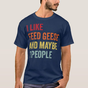I Like Feed geese Maybe 3 People T-Shirt