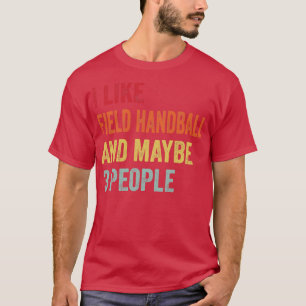 I Like Field handball Maybe 3 People T-Shirt