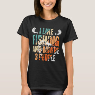 I like fishing and maybe 3 people T-Shirt