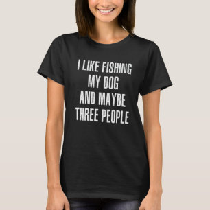I Like Fishing My Dog And Maybe Three People Ice F T-Shirt