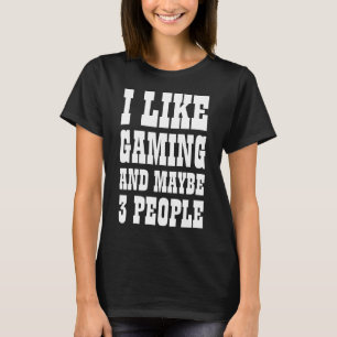I LIKE GAMING AND MAYBE 3 PEOPLE T-Shirt