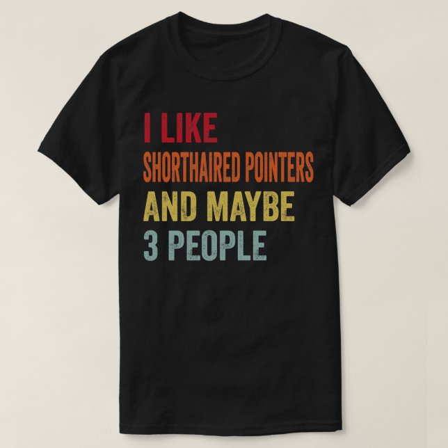 I Like German Shorthaired Pointers Maybe 3 People T-Shirt (Design Front)