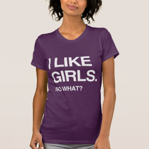 I LIKE GIRLS SO WHAT T-Shirt