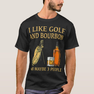 I Like Golf And Bourbon And Maybe 3 People T-Shirt