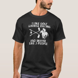 I Like Golf and Horse Racing and Maybe 3 People Ho T-Shirt